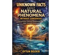 Unknown Facts About Natural Phenomena Without Consensus: Unexplained Natural Phenomena That Defy Scientific Consensus