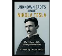 Unknown Facts About Nikola Tesla: The Visionary Who Electrified the Future