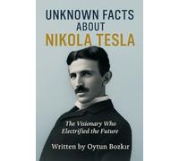 Unknown Facts About Nikola Tesla: The Visionary Who Electrified the Future