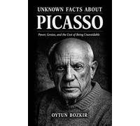 Unknown Facts About Picasso: Power, Genius, and the Cost of Being Unavoidable