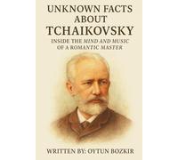 Unknown Facts About Tchaikovsky: Inside The Mind And Music Of A Romantic Master