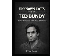 Unknown Facts About Ted Bundy: Control, Manipulation, and the Illusion of Intelligence