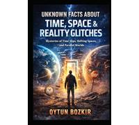 Unknown Facts About Time, Space & Reality Glitches: Mysteries of Time Slips, Shifting Spaces, and Parallel Worlds