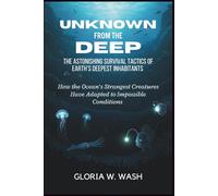 Unknown from the Deep: The Astonishing Survival Tactics of Earth’s Deepest Inhabitants: How the Ocean’s Strangest Creatures Have Adapted to Impossible Conditions