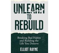 Unlearn to Rebuild: Breaking Bad Habits and Building the Life You Deserve