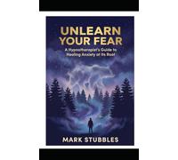 Unlearn Your Fear: A Hypnotherapist's Guide to Healing Anxiety at Its Root: Overcome CPTSD, Enmeshment Trauma, and Social Anxiety Through Subconscious Remapping