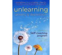 Unlearning Anxiety & Depression: The 4-Step Self-Coaching Program To Reclaim Your Life