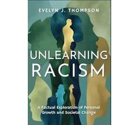 Unlearning Racism: A Factual Exploration of Personal Growth and Societal Change: A Powerful Guide For Those Seeking to Dismantle Systemic Racism and Foster a More Equitable Society