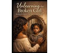 Unlearning The Broken Girl: Breaking the Patterns That Turn Pain into Identity