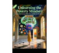 Unlearning the Poverty Mindset: How to Rewire Scarcity, Reclaim Time, and Build a Life That Matters