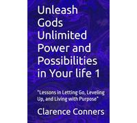 Unleash Gods Unlimited Power and Possibilities in Your life 1: “Lessons in Letting Go, Leveling Up, and Living with Purpose”