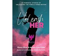 Unleash Her: 30 Powerful Stories of Unleashing the Female Power Within