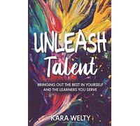 Unleash Talent: Bringing Out The Best In Yourself And The Learners You Serve