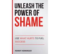 Unleash the Power of Shame: Use What Hurts to Fuel Success