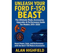 Unleash Your Ford F-150 Beast: Your Ultimate Performance Upgrade Accessories, Mods & Tuning Bible For Models 2015-2020: How Customize Your F-150 For Maximum Power, Speed, Style & Durability