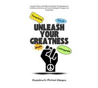 UNLEASH YOUR GREATNESS: Essential Guide to Life Skills, Goal Setting, Time Management, Confidence, Motivation, and Career Planning for Teenagers and Young Adults