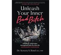 Unleash Your Inner Bad Bitch A Guide for Using Project Management Skills into Work Life Management Queendom - Bond DBA PMP Dr Syreeta S. - Manuscripts LLC Bond DBA PMP Dr Syreeta S.Bond DBA PMP Dr Syr