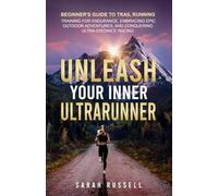Unleash Your Inner Ultrarunner: Beginner's Guide to Trail Running: Training for Endurance, Embracing Epic Outdoor Adventures, and Conquering Ultra-Distance Racing