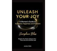 Unleash Your Joy: A Woman's Guide to Authentic Happiness and Freedom: Reclaim Your Power, Embrace Your Truth, and Live a Life You Love