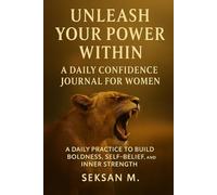 Unleash Your Power Within: A Daily Confidence Journal for Women: A Daily Practice to Build Boldness, Self-Belief, and Inner Strength
