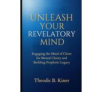 Unleash Your Revelatory Mind: Engaging the Mind of Christ for Mental Clarity and Building Prophetic Legacy