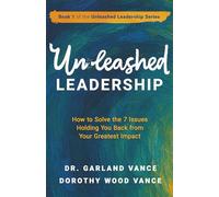 Unleashed Leadership: How to Solve the 7 Issues Holding You Back from Your Greatest Impact