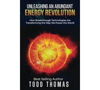 Unleashing an Abundant Energy Revolution:: How Breakthrough Technologies Are Transforming the Way We Power the World