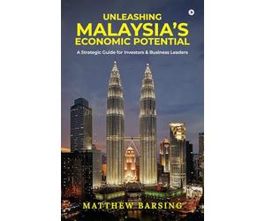 Unleashing Malaysia’s Economic Potential: A Strategic Guide for Investors and Business Leaders