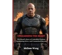 Unleashing The Beast: Vin Diesel's Story Of Unbridled Passion, Unrelenting Drive, And Unmatched Success
