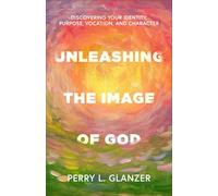 Unleashing the Image of God: Discovering Your Identity, Purpose, Vocation, and Character