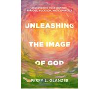 Unleashing the Image of God Discovering Your Identity, Purpose, Vocation, and Character - Perry Glanzer - Baker publishing group - ebook (ePub) - Livre