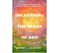 Unleashing the Image of God Discovering Your Identity, Purpose, Vocation, and Character - Perry Glanzer - Baker publishing group - ebook (ePub) - Livre