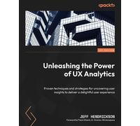 Unleashing the Power of UX Analytics: Proven techniques and strategies for uncovering user insights to deliver a delightful user experience