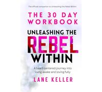 UNLEASHING THE REBEL WITHIN: 30 DAY WORKBOOK: A heart-centered journey into living awake and loving fully