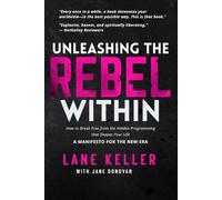 UNLEASHING THE REBEL WITHIN: How to Break Free From the Hidden Programming That Shapes Your Life