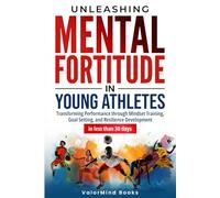 Unleasing Mental Fortitude In Young Athletes: Transforming Performance through Mindset Training, Goal Setting, and Resilience Development in Less Than 30 days