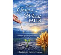 Unless a Grain of Wheat Falls: The Journey of Surrender, Transformation, and Lasting Fruit