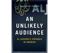 Unlikely Audience Al Jazeeras Struggle I William Assistant Professor Youmans, George Washington University School Of Media And Public Affairs (Auteur)