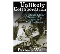 Unlikely Collaboration - Gertrude Stein, Bernard Fay, And The Vichy Dilemma