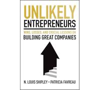 Unlikely Entrepreneurs: Wins, Losses and Crucial Lessons on Building Great Companies