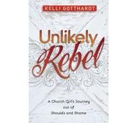 Unlikely Rebel: A Church Girl's Journey Out of Shoulds and Shame - [Livre en VO] Kelli Gotthardt (Auteur)