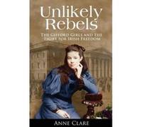 Unlikely Rebels: The Gifford Girls and the Fight for Irish Freedom Clare, Ann (Auteur)