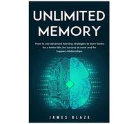 Unlimited Memory: How To Use Advanced Learning Strategies To Learn Faster, For A Better Life, For Success At Work And For Happier Relationships.