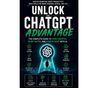 Unlock the ChatGPT Advantage: The Complete Guide to Master Prompting, Work Smarter, Boost Productivity, and Get Better Results with AI