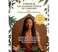 Unlock The Feminine Power of Cannabis and Create a Path to Wellness: A Guided Journal for Tracking Strains, Terpenes, Emotions, Divine Feminine Energy and Soulful Restoration