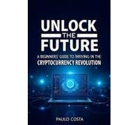 Unlock The Future: A Beginners Guide To Thriving In The Cryptocurrency Revolution (Market)