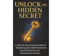 Unlock the Hidden Secret: A Step-by-Step Quantum Guide to Manifesting Fast with the Universe's Law of Attraction and Neuroscience Science