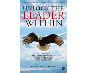 UNLOCK THE LEADER WITHIN: In 3 Easy Steps, ‘Fast track your Career’, ‘Outshine as a Winner’, and ‘Embrace Success’, In all walks of life.