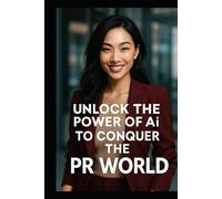 Unlock the Power of Ai to Conquer the PR world: Ai and PR the ultimate tools in Marketing Today