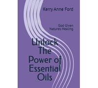 Unlock The Power of Essential Oils: God Given Natures Healing